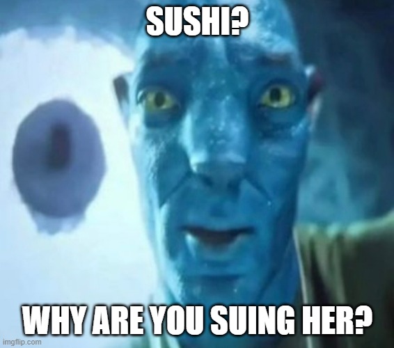 Avatar guy | SUSHI? WHY ARE YOU SUING HER? | image tagged in avatar guy,lawsuit,staring avatar guy,memes,sushi | made w/ Imgflip meme maker