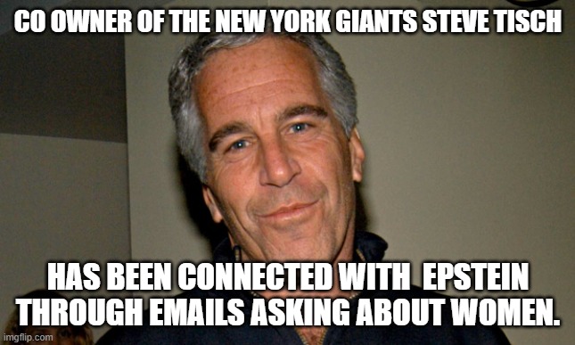 I bet more Owners are Involved. | CO OWNER OF THE NEW YORK GIANTS STEVE TISCH; HAS BEEN CONNECTED WITH  EPSTEIN THROUGH EMAILS ASKING ABOUT WOMEN. | image tagged in jeffrey epstein,new york,democrats,island,pedophiles,women | made w/ Imgflip meme maker