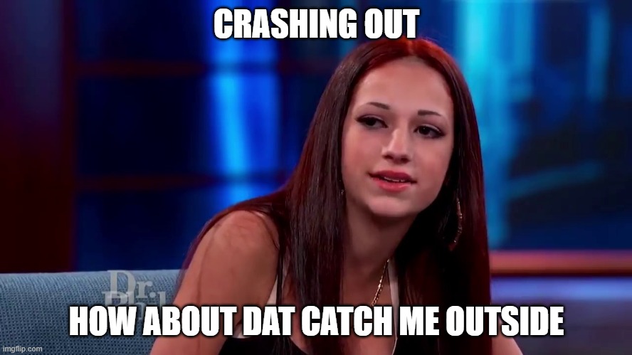 The Original Crash Out | CRASHING OUT; HOW ABOUT DAT CATCH ME OUTSIDE | image tagged in catch me outside how bout dat,crash out,crashing out,crashes | made w/ Imgflip meme maker