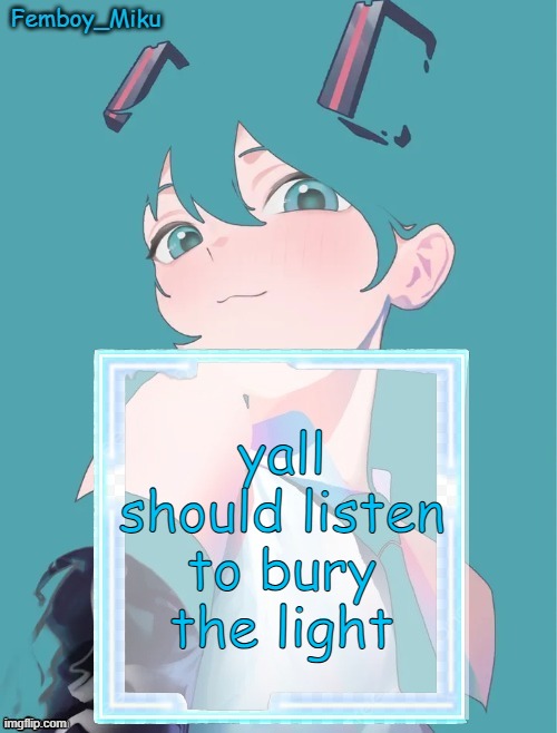 Femboy Miku anouncment | yall should listen to bury the light | image tagged in femboy miku anouncment | made w/ Imgflip meme maker