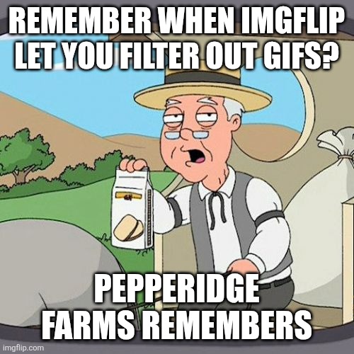 Stop Moving So Much! | REMEMBER WHEN IMGFLIP LET YOU FILTER OUT GIFS? PEPPERIDGE FARMS REMEMBERS | image tagged in memes,pepperidge farm remembers,not a gif,filter,worse than hitler,too old | made w/ Imgflip meme maker
