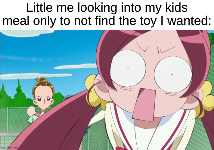 You Can't Always Get What You Want | Little me looking into my kids meal only to not find the toy I wanted: | image tagged in memes,precure,anime,relatable,nostalgia,fast food | made w/ Imgflip meme maker