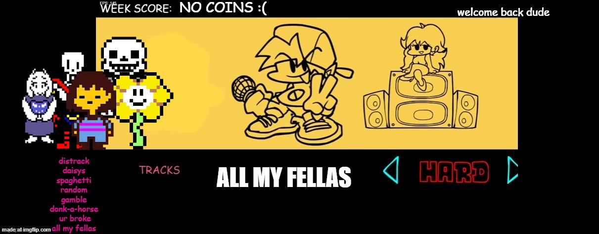 all my fellas in 2026 | NO COINS :(; welcome back dude; ALL MY FELLAS; distrack
daisys
spaghetti
random
gamble
donk-a-horse
 ur broke
all my fellas | image tagged in fnf custom week | made w/ Imgflip meme maker