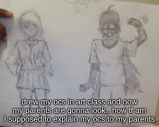 they look great for an announcement temp duo tho | drew my ocs in art class and now my parents are gonna look.. how tf am I supposed to explain my ocs to my parents | made w/ Imgflip meme maker