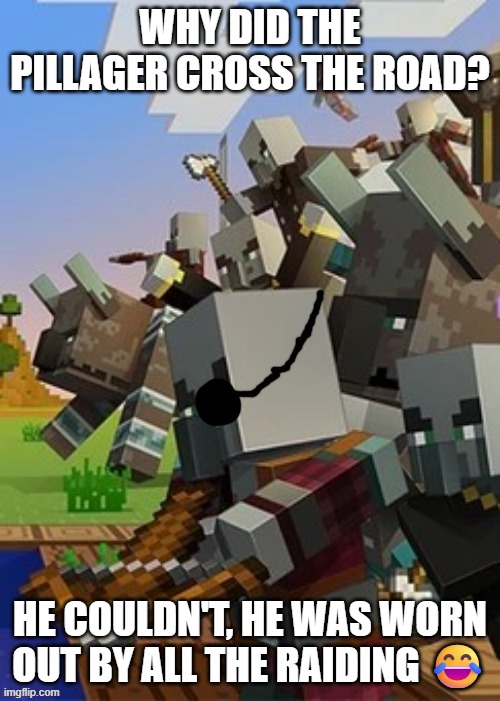 Illagers | WHY DID THE PILLAGER CROSS THE ROAD? HE COULDN'T, HE WAS WORN OUT BY ALL THE RAIDING 😂 | image tagged in illagers | made w/ Imgflip meme maker