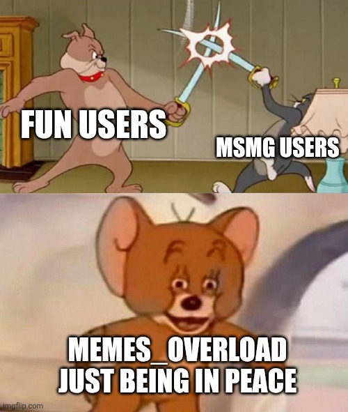 is memes overload a good stream? | FUN USERS; MSMG USERS; MEMES_OVERLOAD JUST BEING IN PEACE | image tagged in tom and jerry swordfight,memes overload | made w/ Imgflip meme maker