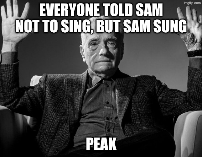PEAK | EVERYONE TOLD SAM NOT TO SING, BUT SAM SUNG; PEAK | image tagged in absolute cinema | made w/ Imgflip meme maker