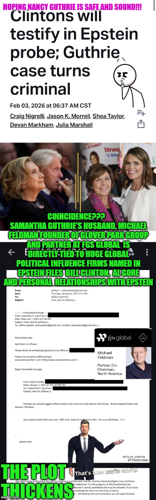 Clintons, Epstein and Guthries coincidences? | HOPING NANCY GUTHRIE IS SAFE AND SOUND!!! COINCIDENCE???   
SAMANTHA GUTHRIE’S HUSBAND, MICHAEL FELDMAN FOUNDER OF GLOVER PARK GROUP AND PARTNER AT FGS GLOBAL  IS DIRECTLY TIED TO HUGE GLOBAL POLITICAL INFLUENCE FIRMS NAMED IN EPSTEIN FILES  BILL CLINTON,  AL GORE AND PERSONAL  RELATIONSHIPS WITH EPSTEIN; THE PLOT THICKENS | image tagged in bill clinton,hillary clinton,jeffrey epstein,nancy guthrie,savannah guthrie,barack obama | made w/ Imgflip meme maker