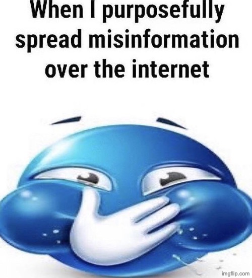 When I purposely spread misinformation | image tagged in when i purposely spread misinformation | made w/ Imgflip meme maker