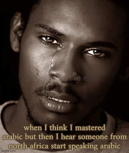 dialects istg | when I think I mastered arabic but then I hear someone from north africa start speaking arabic | image tagged in crying black man | made w/ Imgflip meme maker