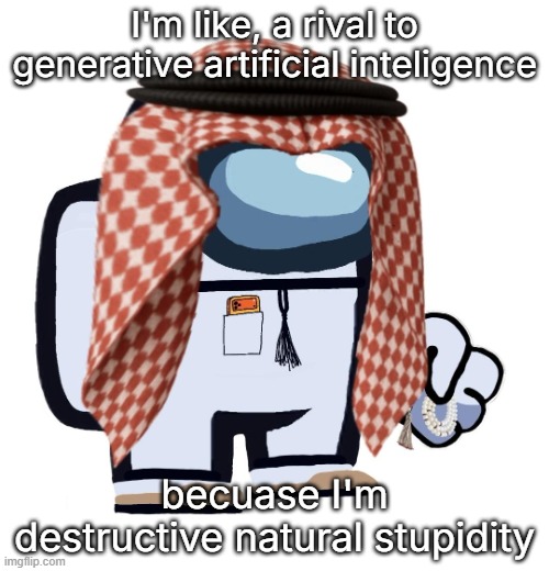 ArabMogus (thanks eshaheer) | I'm like, a rival to generative artificial inteligence; becuase I'm destructive natural stupidity | image tagged in arabmogus thanks eshaheer | made w/ Imgflip meme maker