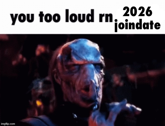 you too loud rn 2026 joindate | image tagged in you too loud rn 2026 joindate | made w/ Imgflip meme maker