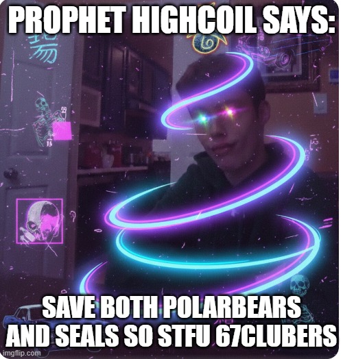 PROPHET HIGHCOIL SAYS:; SAVE BOTH POLARBEARS AND SEALS SO STFU 67CLUBERS | made w/ Imgflip meme maker