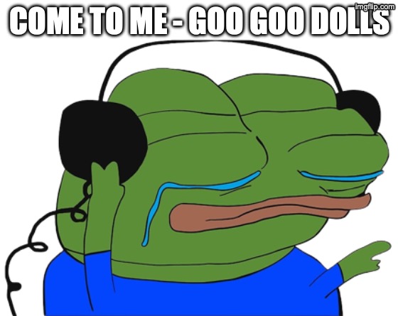 Jamming Pepe | COME TO ME - GOO GOO DOLLS | image tagged in jamming pepe | made w/ Imgflip meme maker