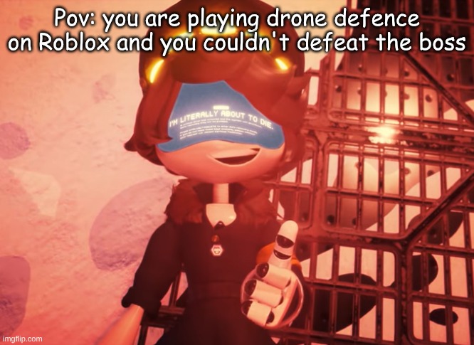 I am literally about to die | Pov: you are playing drone defence on Roblox and you couldn't defeat the boss | image tagged in i am literally about to die | made w/ Imgflip meme maker