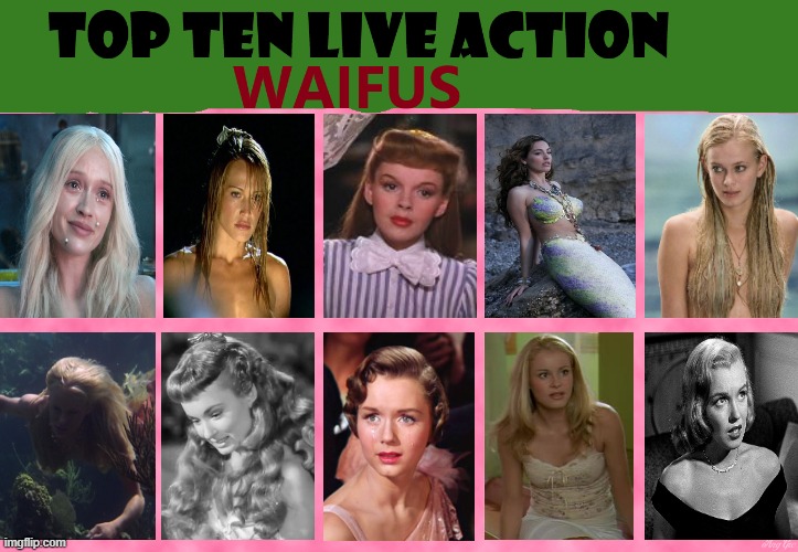 top ten live action waifus | image tagged in top ten live action waifus,live action,classic movies,mermaids,waifus,live action films | made w/ Imgflip meme maker