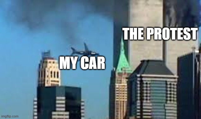 9/11 plane crash | THE PROTEST MY CAR | image tagged in 9/11 plane crash | made w/ Imgflip meme maker
