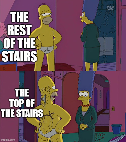 THE REST OF THE STAIRS THE TOP OF THE STAIRS | image tagged in homer simpson's back fat | made w/ Imgflip meme maker