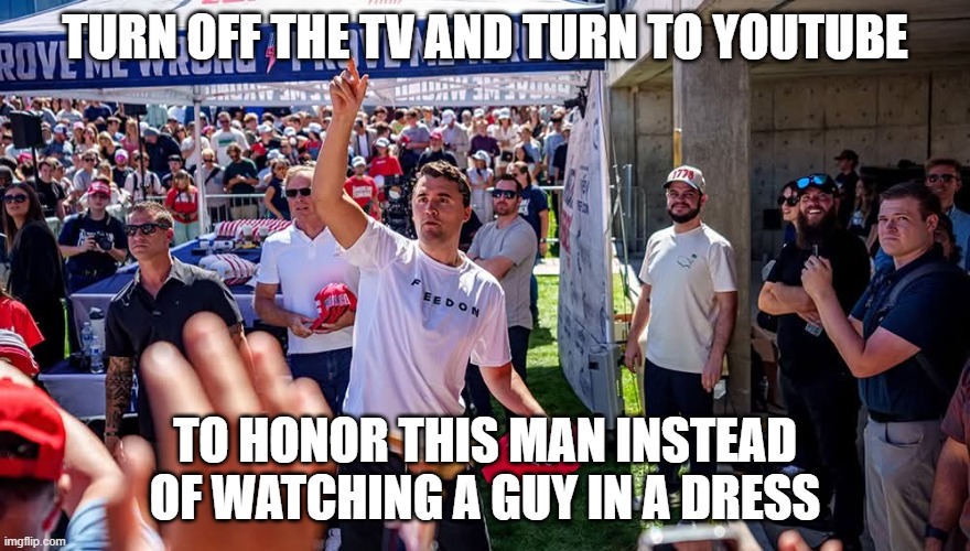 Charlie Kirk | TURN OFF THE TV AND TURN TO YOUTUBE TO HONOR THIS MAN INSTEAD OF WATCHING A GUY IN A DRESS | image tagged in charlie kirk | made w/ Imgflip meme maker