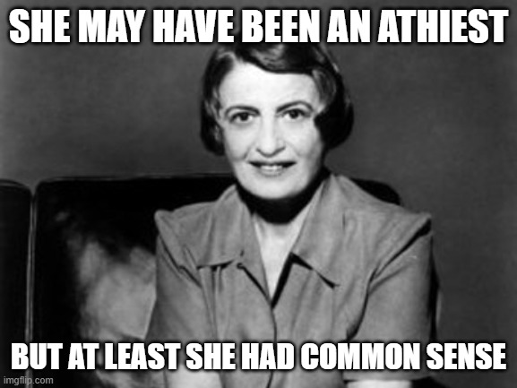 Ayn Rand | SHE MAY HAVE BEEN AN ATHIEST BUT AT LEAST SHE HAD COMMON SENSE | image tagged in ayn rand | made w/ Imgflip meme maker