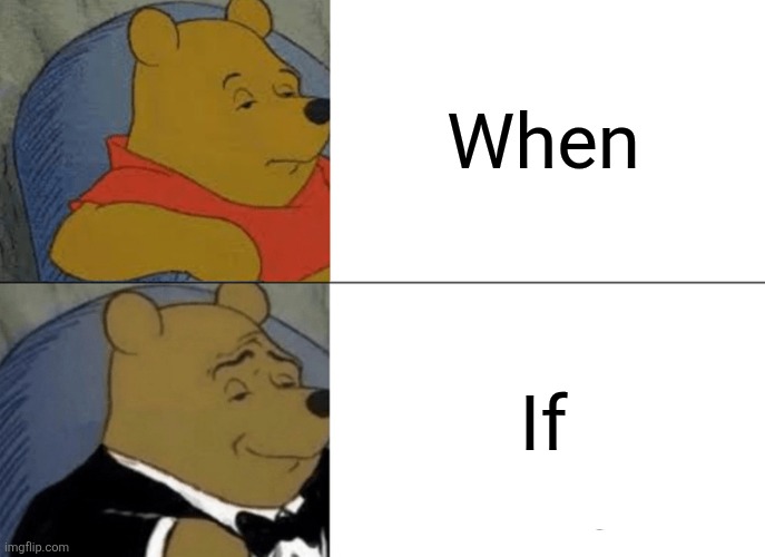 When If | image tagged in memes,tuxedo winnie the pooh | made w/ Imgflip meme maker