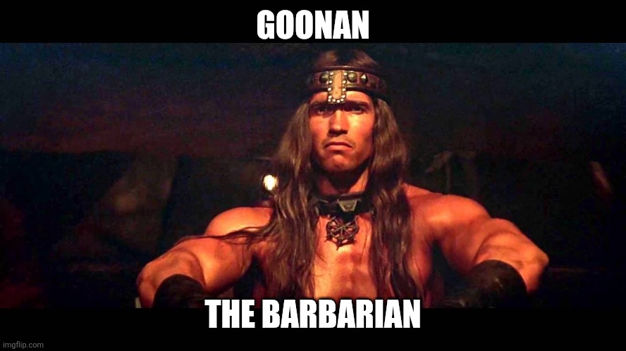 Goonan the Barbarian | GOONAN; THE BARBARIAN | image tagged in conan the barbarian | made w/ Imgflip meme maker