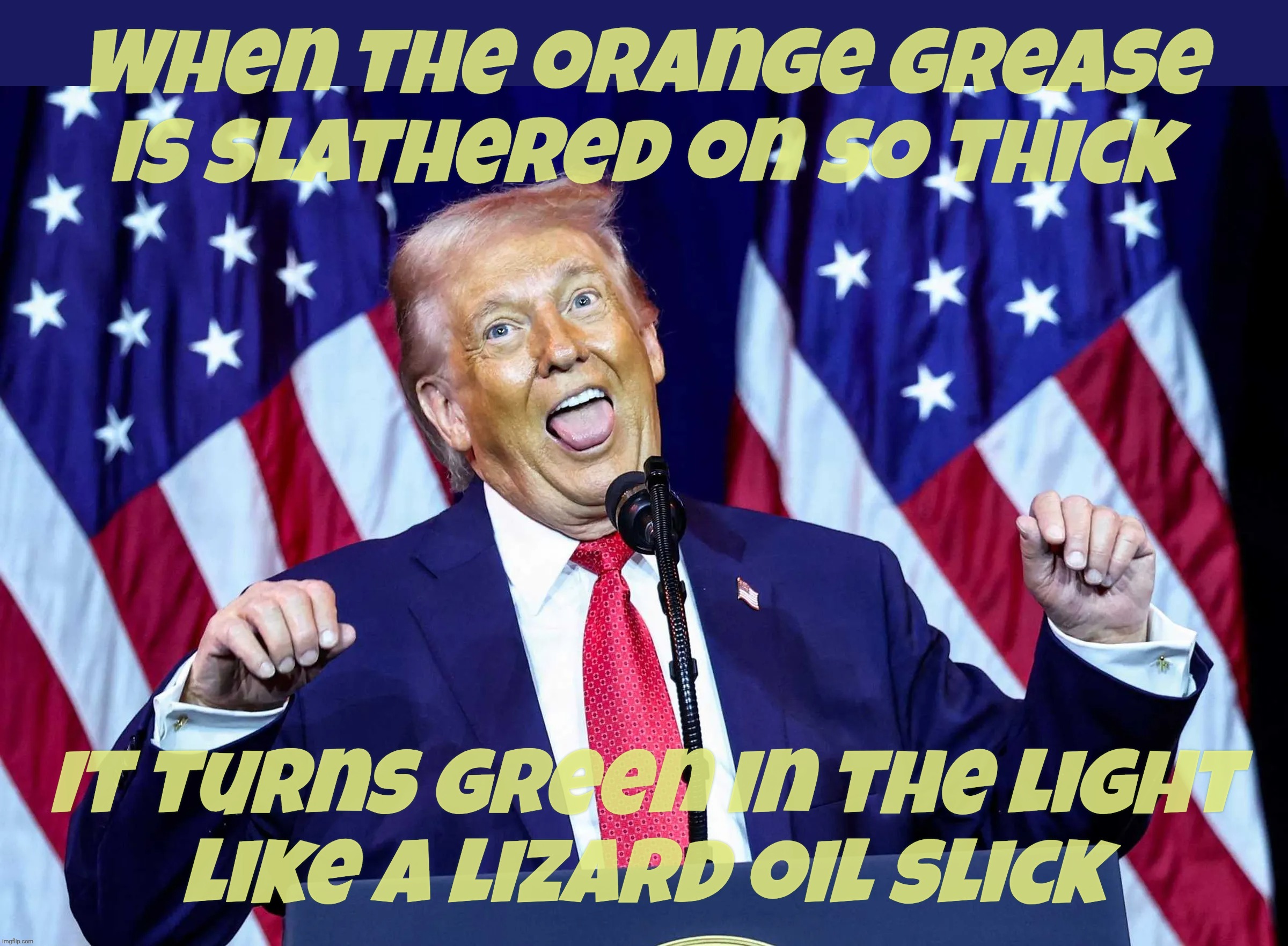 I still have absolutely no idea how anybody actually really actually voted for this guy. I really don't. | When the orange grease
is slathered on so thick; It turns green in the light
like a lizard oil slick | image tagged in trump,donald trump clown,people actually voted for him,he loves the poorly educated,and they showed him why,inbreeding works | made w/ Imgflip meme maker
