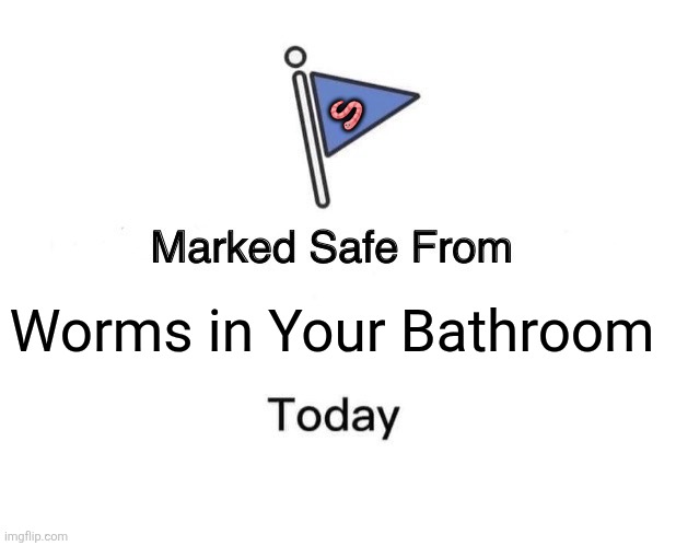 Marked Safe From | 🪱; Worms in Your Bathroom | image tagged in memes,bath,worms | made w/ Imgflip meme maker