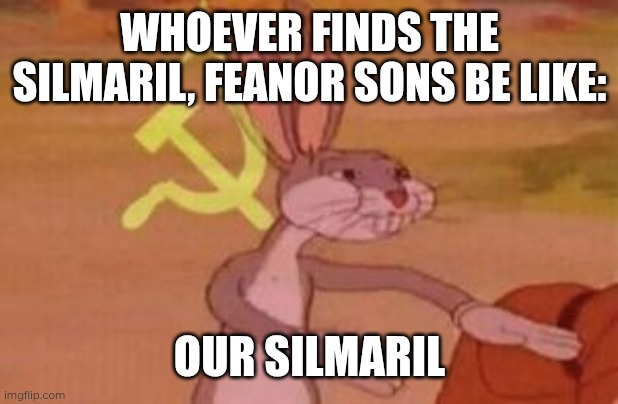 Our Silmaril | WHOEVER FINDS THE SILMARIL, FEANOR SONS BE LIKE:; OUR SILMARIL | image tagged in our,silmarillion,memes,tolkien,elves,feanor | made w/ Imgflip meme maker