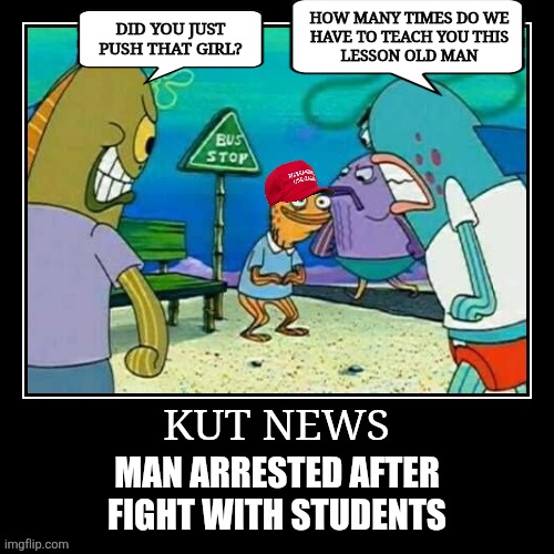 Man whooped by Gen Z after pushing a girl | HOW MANY TIMES DO WE
HAVE TO TEACH YOU THIS
LESSON OLD MAN; DID YOU JUST
PUSH THAT GIRL? KUT NEWS; MAN ARRESTED AFTER
FIGHT WITH STUDENTS | image tagged in texas,gen z,fight,maga,protest | made w/ Imgflip meme maker