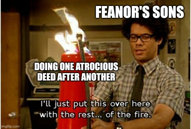Feanor's sons 2 | FEANOR'S SONS; DOING ONE ATROCIOUS DEED AFTER ANOTHER | image tagged in with the rest of the fire,memes,feanor,silmarillion,tolkien,moss | made w/ Imgflip meme maker