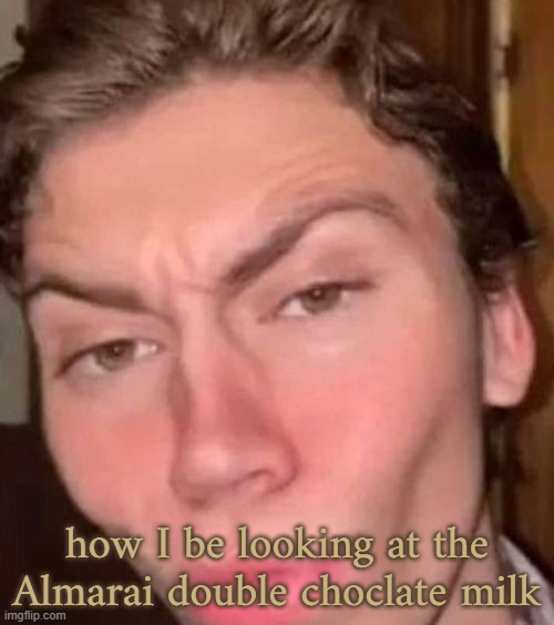elite ball knowlege (be born in a specific region) required to understand this | how I be looking at the Almarai double choclate milk | made w/ Imgflip meme maker