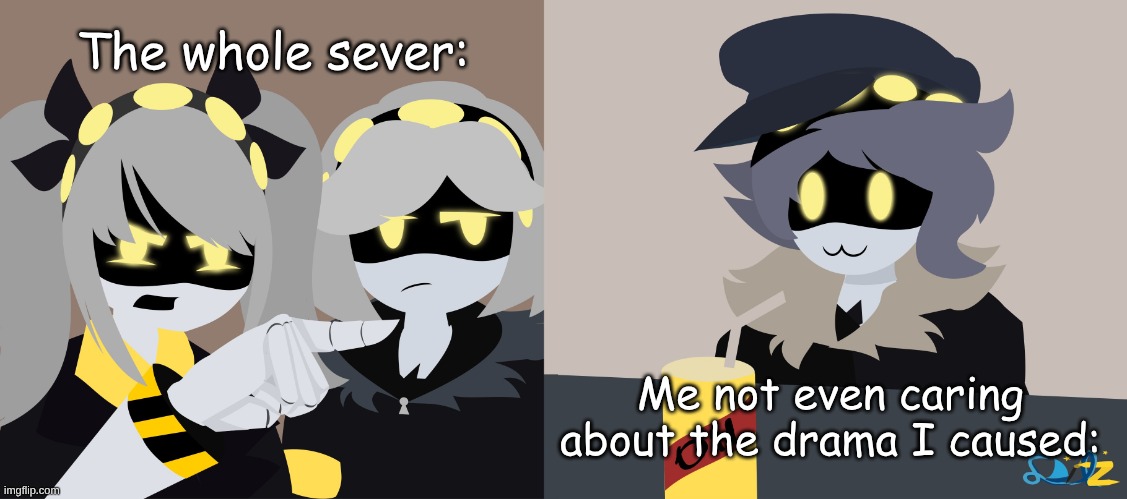 another CAC meme | The whole sever:; Me not even caring about the drama I caused: | image tagged in j and v yelling at n murder drones | made w/ Imgflip meme maker