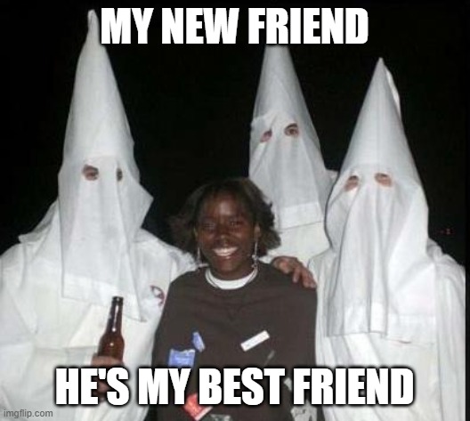 MY NEW FRIEND :) | MY NEW FRIEND; HE'S MY BEST FRIEND | image tagged in kkk | made w/ Imgflip meme maker