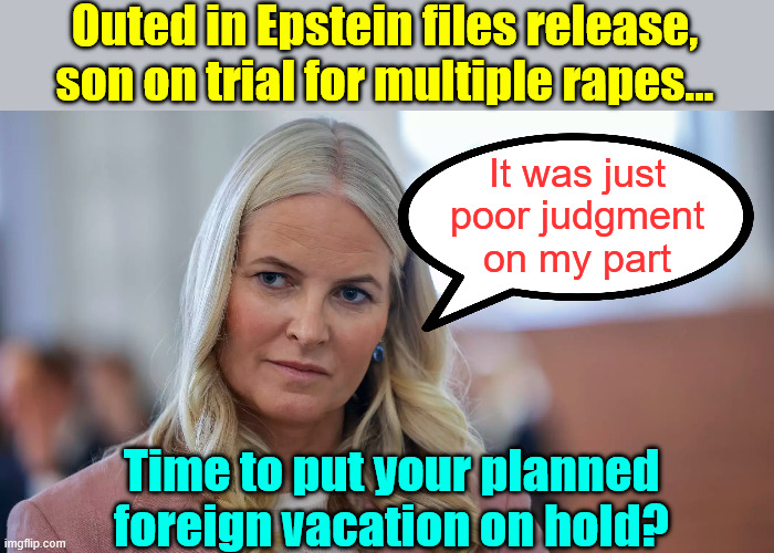 Planned vacation put on hold | Outed in Epstein files release, son on trial for multiple rapes... It was just poor judgment on my part; Time to put your planned foreign vacation on hold? | image tagged in norway,crown princess | made w/ Imgflip meme maker
