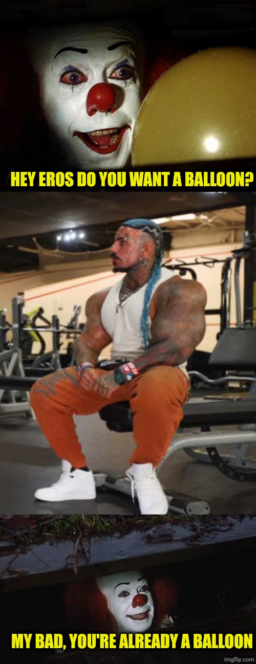 HEY EROS DO YOU WANT A BALLOON? MY BAD, YOU'RE ALREADY A BALLOON | image tagged in the it clown yellow balloon,eros luxor and tibo inshape,penny wise | made w/ Imgflip meme maker