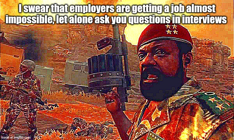 MPLA | I swear that employers are getting a job almost impossible, let alone ask you questions in interviews | image tagged in mpla | made w/ Imgflip meme maker