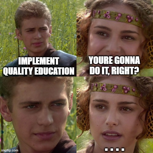 Anakin Padme 4 Panel | IMPLEMENT QUALITY EDUCATION; YOURE GONNA DO IT, RIGHT? . . . . | image tagged in anakin padme 4 panel | made w/ Imgflip meme maker
