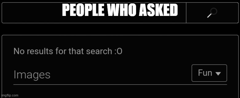 no one asked | PEOPLE WHO ASKED | image tagged in no results for that search o | made w/ Imgflip meme maker