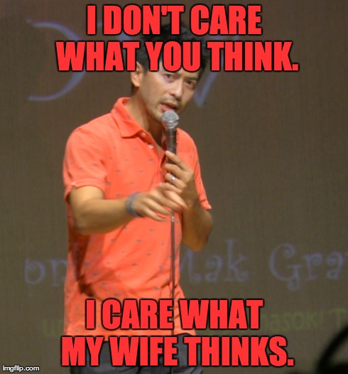 my wife | I DON'T CARE WHAT YOU THINK. I CARE WHAT MY WIFE THINKS. | image tagged in wife,don't care | made w/ Imgflip meme maker
