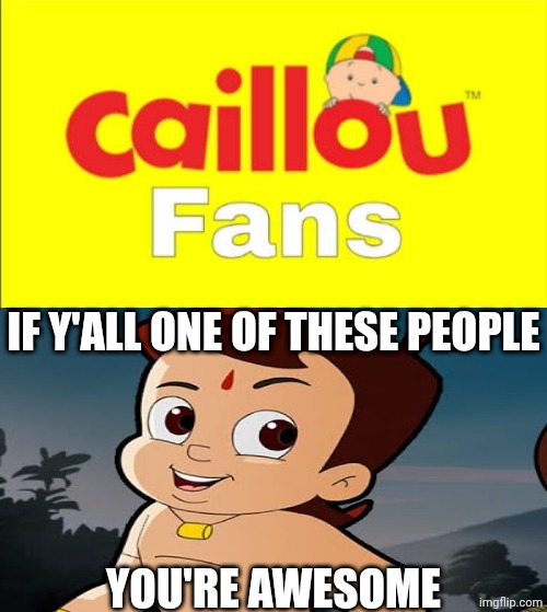 Me Ruining A Fill In Meme #486 | IF Y'ALL ONE OF THESE PEOPLE; YOU'RE AWESOME | image tagged in ruin this fill in meme 486 | made w/ Imgflip meme maker