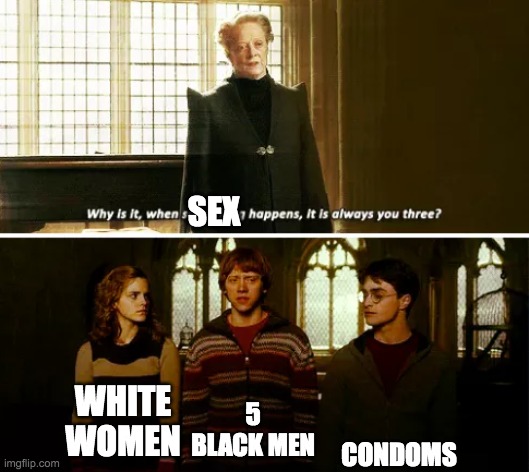 Always you three | WHITE WOMEN 5 BLACK MEN CONDOMS SEX | image tagged in always you three | made w/ Imgflip meme maker
