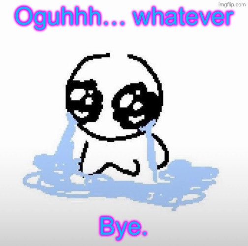Me when | Oguhhh… whatever; Bye. | image tagged in me when | made w/ Imgflip meme maker
