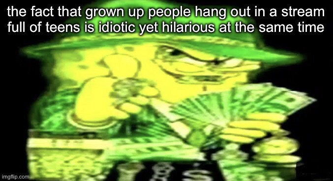 Spunch bon | the fact that grown up people hang out in a stream full of teens is idiotic yet hilarious at the same time | image tagged in spunch bon | made w/ Imgflip meme maker
