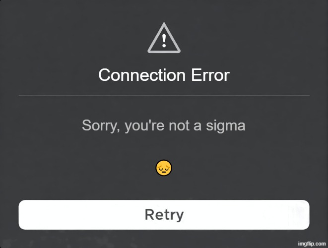 Roblox Connection Error Message | Connection Error; Sorry, you're not a sigma; 😔 | image tagged in roblox connection error message | made w/ Imgflip meme maker