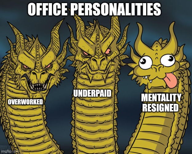 Three-headed Dragon | OFFICE PERSONALITIES; UNDERPAID; MENTALITY RESIGNED; OVERWORKED | image tagged in three-headed dragon | made w/ Imgflip meme maker