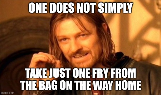 One Does Not Simply Meme | ONE DOES NOT SIMPLY; TAKE JUST ONE FRY FROM THE BAG ON THE WAY HOME | image tagged in memes,one does not simply | made w/ Imgflip meme maker