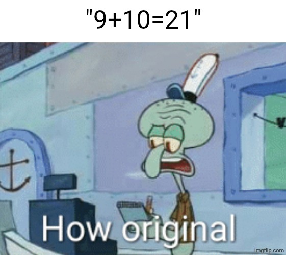 Squidward "How original" | "9+10=21" | image tagged in squidward how original | made w/ Imgflip meme maker