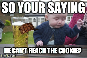 Drunk Baby Meme | SO YOUR SAYING HE CAN'T REACH THE COOKIE?  | image tagged in memes,drunk baby | made w/ Imgflip meme maker