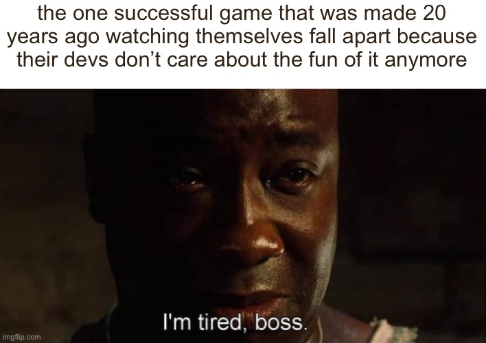 roblox | the one successful game that was made 20 years ago watching themselves fall apart because their devs don’t care about the fun of it anymore | image tagged in i'm tired boss,fun | made w/ Imgflip meme maker